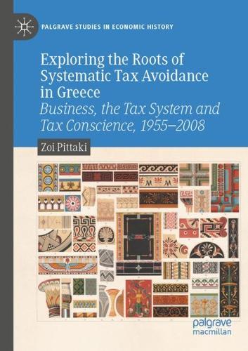 Exploring the Roots of Systematic Tax Avoidance in Greece: Business, the Tax System and Tax Conscience, 1955-2008. 2021 ed.
