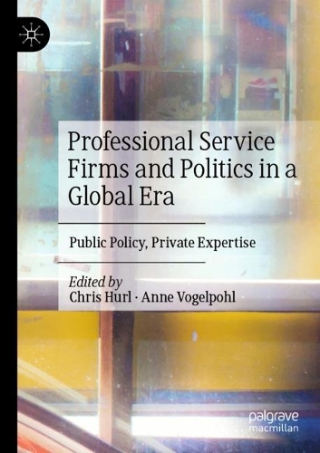 Professional Service Firms and Politics in a Global Era: Public Policy, Private Expertise. 2021 ed.