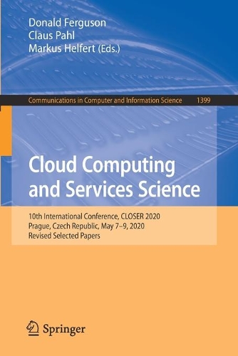 Cloud Computing and Services Science: 10th International Conference, CLOSER 2020, Prague, Czech Republic, May 7-9, 2020, Revised Selected Papers. 1st ed. 2021