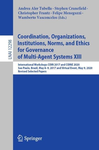Coordination, Organizations, Institutions, Norms, and Ethics for Governance of Multi-Agent Systems XIII: International Workshops COIN 2017 and COINE 2020, Sao Paulo, Brazil, May 8-9, 2017 and Virtual Event, May 9, 2020, Revised Selected Papers. 1st ed. 2021