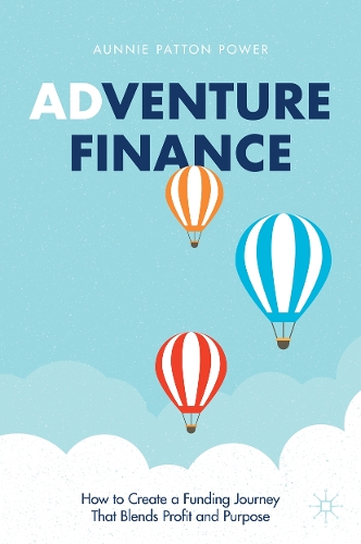 Adventure Finance: How to Create a Funding Journey That Blends Profit and Purpose. 2021 ed.