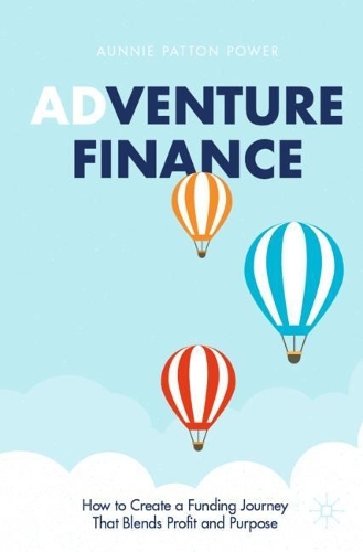 Adventure Finance: How to Create a Funding Journey That Blends Profit and Purpose. 2021 ed.