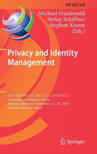 Privacy and Identity Management: 15th IFIP WG 9.2, 9.6/11.7, 11.6/SIG 9.2.2 International Summer School, Maribor, Slovenia, September 21-23, 2020, Revised Selected Papers. 2021 ed.