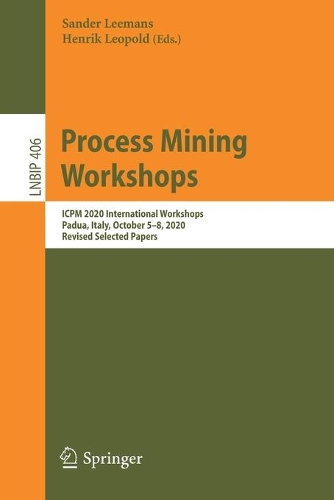 Process Mining Workshops: ICPM 2020 International Workshops, Padua, Italy, October 5-8, 2020, Revised Selected Papers. 1st ed. 2021