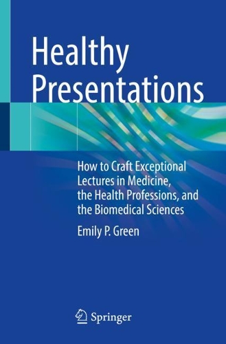 Healthy Presentations: How to Craft Exceptional Lectures in Medicine, the Health Professions, and the Biomedical Sciences. 1st ed. 2021