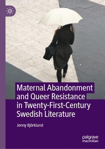 Maternal Abandonment and Queer Resistance in Twenty-First-Century Swedish Literature.
