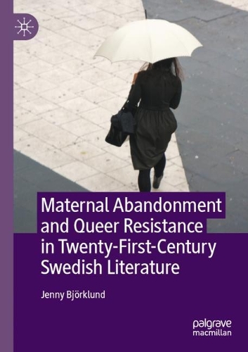 Maternal Abandonment and Queer Resistance in Twenty-First-Century Swedish Literature.