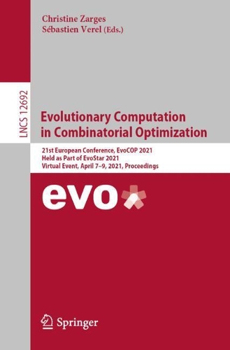 Evolutionary Computation in Combinatorial Optimization: 21st European Conference, EvoCOP 2021, Held as Part of EvoStar 2021, Virtual Event, April 7-9, 2021, Proceedings. 1st ed. 2021