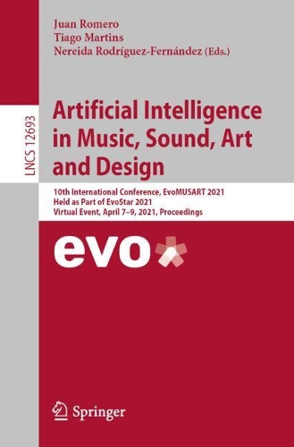 Artificial Intelligence in Music, Sound, Art and Design: 10th International Conference, EvoMUSART 2021, Held as Part of EvoStar 2021, Virtual Event, April 7-9, 2021, Proceedings. 1st ed. 2021
