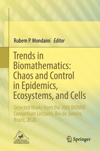 Trends in Biomathematics: Chaos and Control in Epidemics, Ecosystems, and Cells: Selected Works from the 20th BIOMAT Consortium Lectures, Rio de Janeiro, Brazil, 2020. 2021 ed.