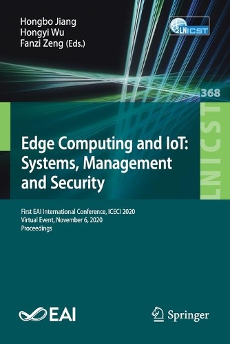 Edge Computing and IoT: Systems, Management and Security: First EAI International Conference, ICECI 2020, Virtual Event, November 6, 2020, Proceedings. 1st ed. 2021