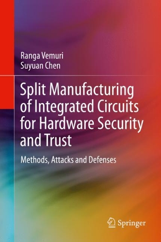Split Manufacturing of Integrated Circuits for Hardware Security and Trust: Methods, Attacks and Defenses. 2021 ed.
