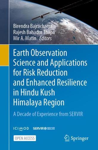Earth Observation Science and Applications for Risk Reduction and Enhanced Resilience in Hindu Kush Himalaya Region: A Decade of Experience from SERVIR. 1st ed. 2021