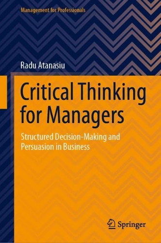 Critical Thinking for Managers: Structured Decision-Making and Persuasion in Business.