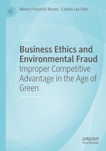 Business Ethics and Environmental Fraud: Improper Competitive Advantage in the Age of Green. 2021 ed.
