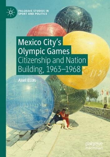 Mexico City's Olympic Games: Citizenship and Nation Building, 1963-1968. 2021 ed.