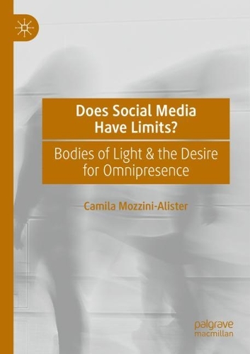 Does Social Media Have Limits?: Bodies of Light & the Desire for Omnipresence. 2021 ed.