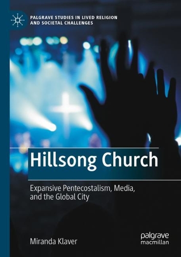 Hillsong Church: Expansive Pentecostalism, Media, and the Global City. 2021 ed.