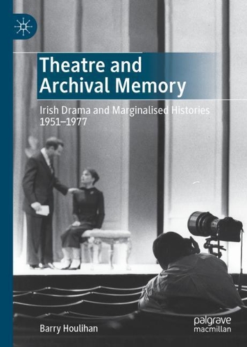 Theatre and Archival Memory: Irish Drama and Marginalised Histories 1951-1977. 2021 ed.