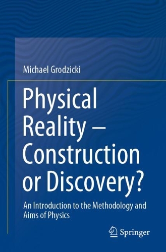 Physical Reality - Construction or Discovery?: An Introduction to the Methodology and Aims of Physics. 2021 ed.