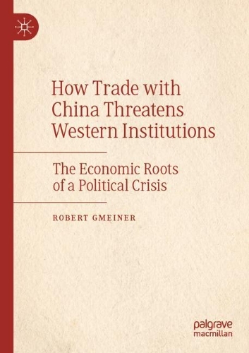How Trade with China Threatens Western Institutions: The Economic Roots of a Political Crisis. 2021 ed.