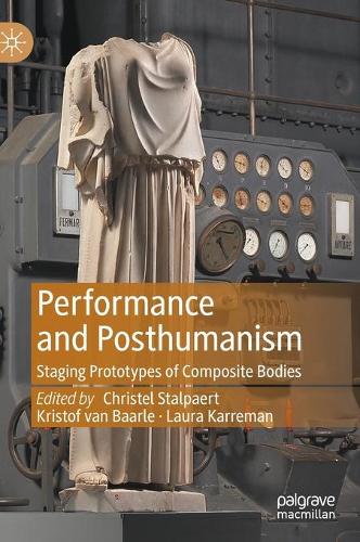 Performance and Posthumanism: Staging Prototypes of Composite Bodies. 2021 ed.
