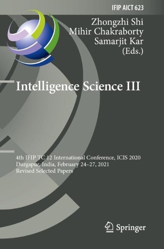 Intelligence Science III: 4th IFIP TC 12 International Conference, ICIS 2020, Durgapur, India, February 24-27, 2021, Revised Selected Papers. 2021 ed.