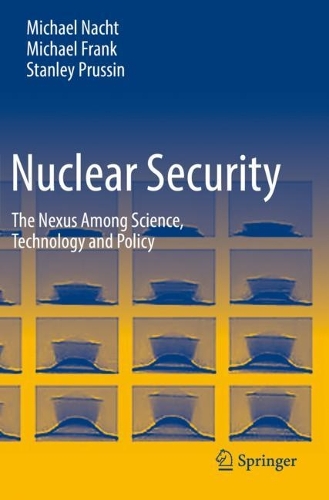 Nuclear Security: The Nexus Among Science, Technology and Policy. 2021 ed.