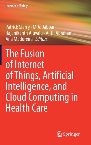 The Fusion of Internet of Things, Artificial Intelligence, and Cloud Computing in Health Care. 2021 ed.
