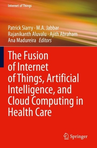 The Fusion of Internet of Things, Artificial Intelligence, and Cloud Computing in Health Care. 2021 ed.