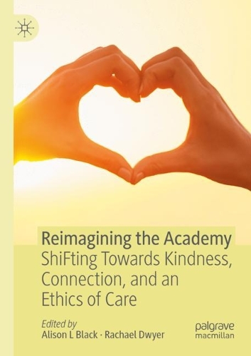 Reimagining the Academy: ShiFting Towards Kindness, Connection, and an Ethics of Care. 2021 ed.