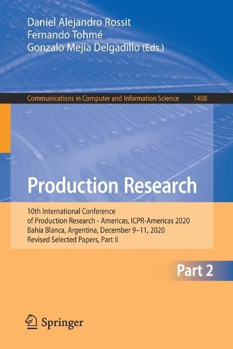 Production Research: 10th International Conference of Production Research - Americas, ICPR-Americas 2020, Bahia Blanca, Argentina, December 9-11, 2020, Revised Selected Papers, Part II. 1st ed. 2021