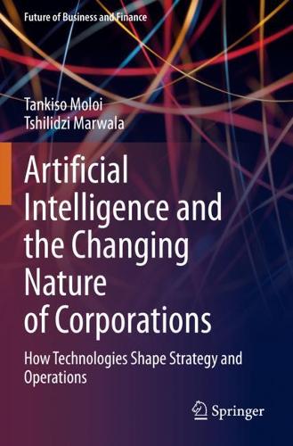 Artificial Intelligence and the Changing Nature of Corporations: How Technologies Shape Strategy and Operations. 2021 ed.
