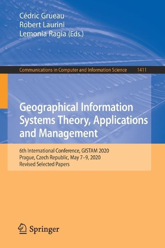 Geographical Information Systems Theory, Applications and Management: 6th International Conference, GISTAM 2020, Prague, Czech Republic, May 7-9, 2020, Revised Selected Papers. 1st ed. 2021