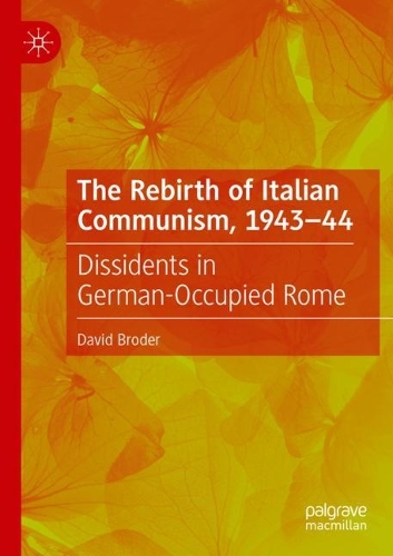 The Rebirth of Italian Communism, 1943-44: Dissidents in German-Occupied Rome. 2021 ed.