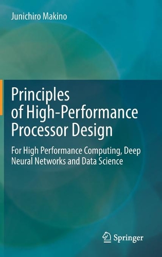 Principles of High-Performance Processor Design: For High Performance Computing, Deep Neural Networks and Data Science. 2021 ed.