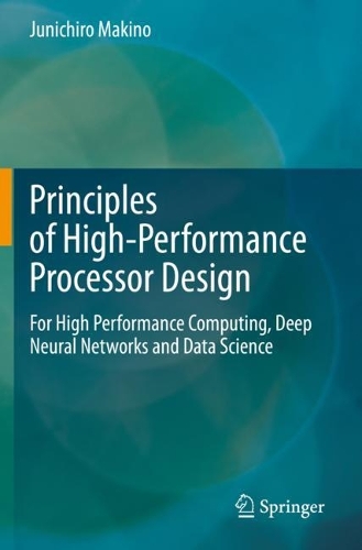 Principles of High-Performance Processor Design: For High Performance Computing, Deep Neural Networks and Data Science. 2021 ed.