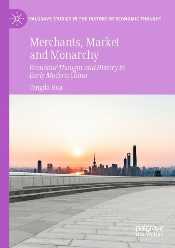 Merchants, Market and Monarchy: Economic Thought and History in Early Modern China. 2021 ed.