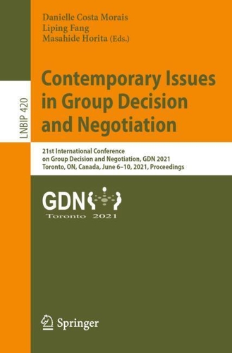 Contemporary Issues in Group Decision and Negotiation: 21st International Conference on Group Decision and Negotiation, GDN 2021, Toronto, ON, Canada, June 6-10, 2021, Proceedings. 1st ed. 2021