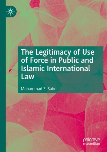 The Legitimacy of Use of Force in Public and Islamic International Law. 2021 ed.