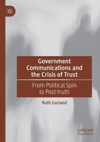 Government Communications and the Crisis of Trust: From Political Spin to Post-truth. 2021 ed.