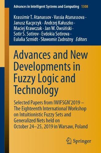 Advances and New Developments in Fuzzy Logic and Technology: Selected Papers from IWIFSGN'2019 - The Eighteenth International Workshop on Intuitionistic Fuzzy Sets and Generalized Nets held on October 24-25, 2019 in Warsaw, Poland. 1st ed. 2021