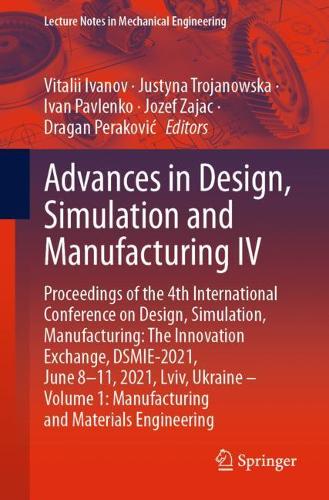 Advances in Design, Simulation and Manufacturing IV: Proceedings of the 4th International Conference on Design, Simulation, Manufacturing: The Innovation Exchange, DSMIE-2021, June 8-11, 2021, Lviv, Ukraine - Volume 1: Manufacturing and Materials Engineering. 1st ed. 2021