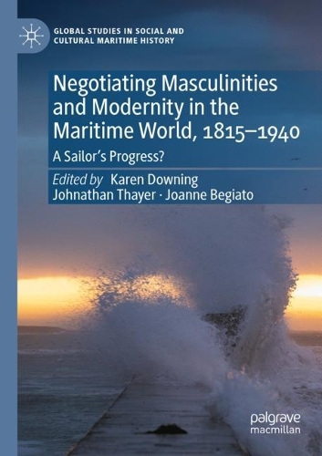 Negotiating Masculinities and Modernity in the Maritime World, 1815-1940: A Sailor's Progress?. 2021 ed.