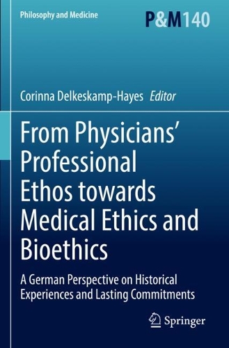 From Physicians' Professional Ethos towards Medical Ethics and Bioethics: A German Perspective on Historical Experiences and Lasting Commitments. 2022 ed.