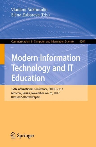 Modern Information Technology and IT Education: 12th International Conference, SITITO 2017, Moscow, Russia, November 24-26, 2017, Revised Selected Papers. 1st ed. 2021