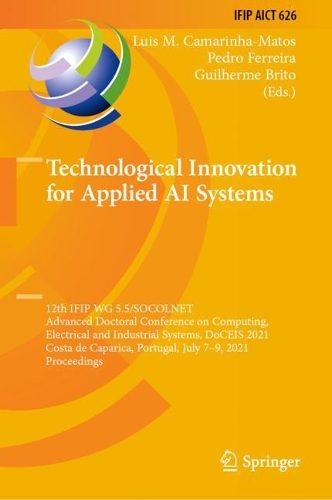 Technological Innovation for Applied AI Systems: 12th IFIP WG 5.5/SOCOLNET Advanced Doctoral Conference on Computing, Electrical and Industrial Systems, DoCEIS 2021, Costa de Caparica, Portugal, July 7-9, 2021, Proceedings. 1st ed. 2021