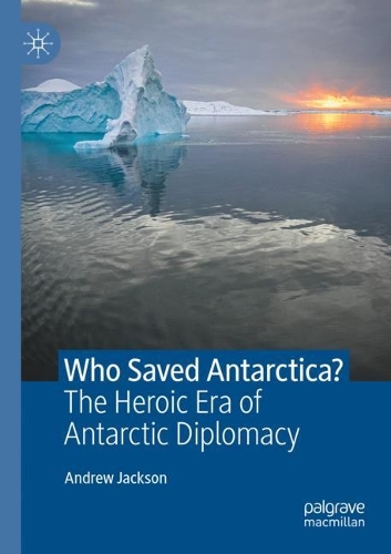 Who Saved Antarctica?: The Heroic Era of Antarctic Diplomacy. 2021 ed.