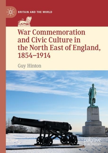 War Commemoration and Civic Culture in the North East of England, 1854-1914. 2021 ed.