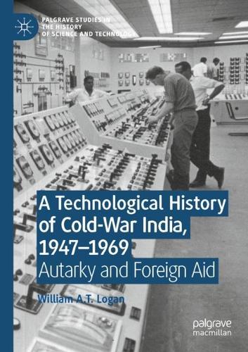 A Technological History of Cold-War India, 1947-?1969: Autarky and Foreign Aid. 2022 ed.